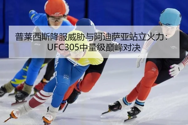 普莱西斯降服威胁与阿迪萨亚站立火力：UFC305中量级巅峰对决