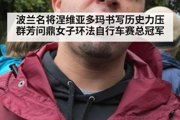 波兰名将涅维亚多玛书写历史力压群芳问鼎女子环法自行车赛总冠军