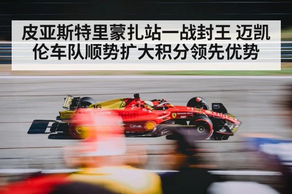 皮亚斯特里蒙扎站一战封王 迈凯伦车队顺势扩大积分领先优势